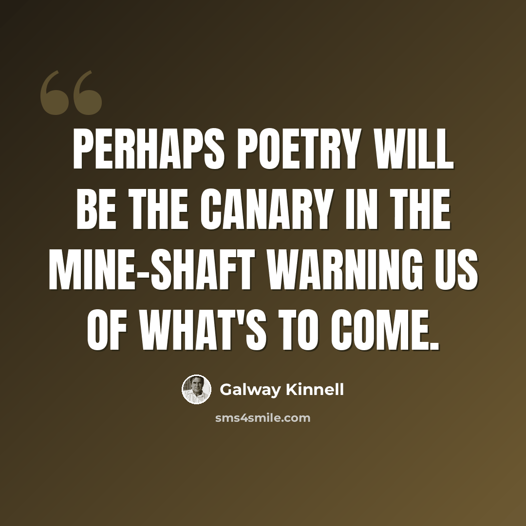 “Perhaps poetry will be the canary in the mine-shaft warning us of what's to come.” quote by Galway Kinnell