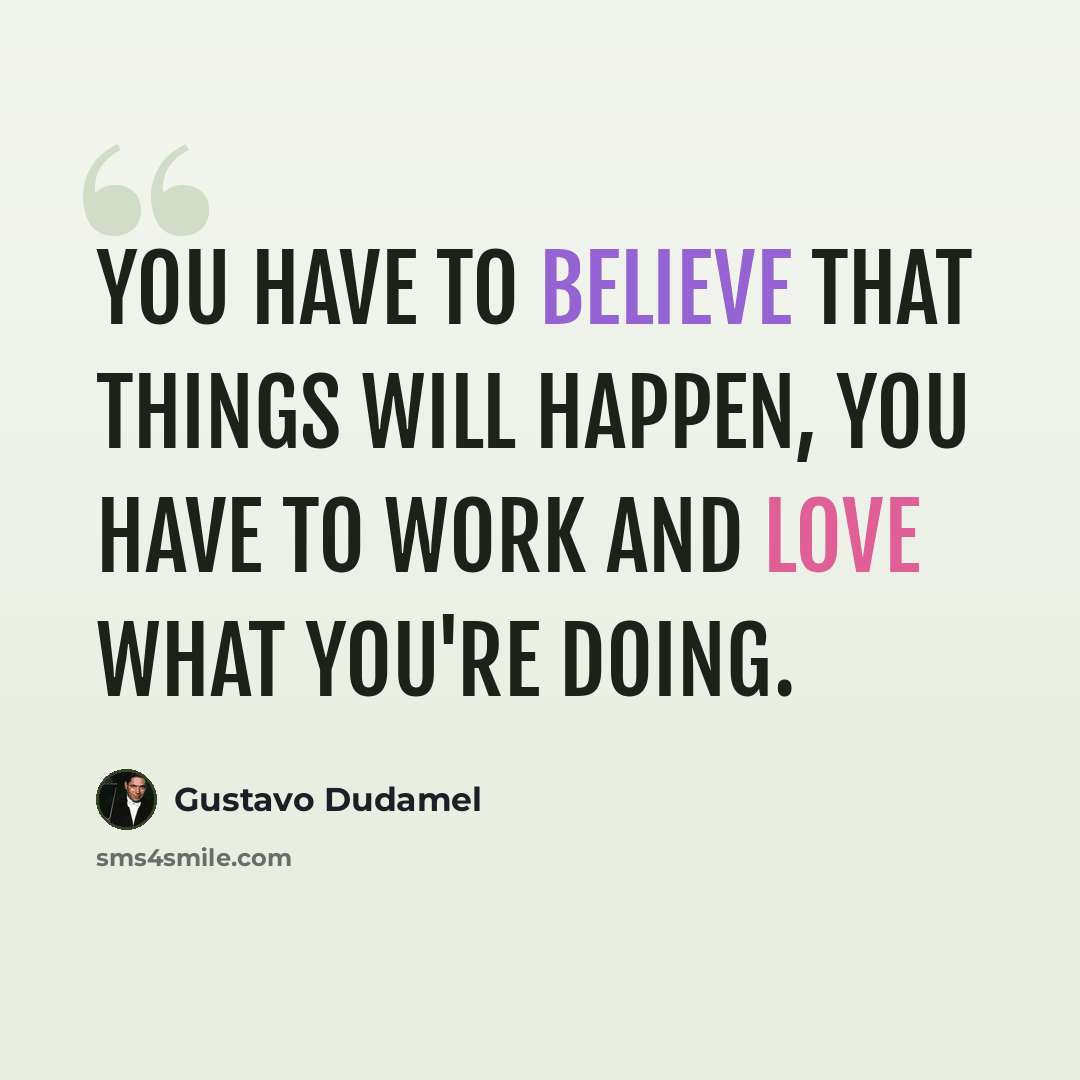 “You have to believe that things will happen, you have to work and love what you're doing.” quote by Gustavo Dudamel