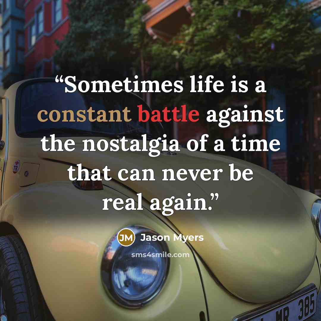 “Sometimes life is a constant battle against the nostalgia of a time that can never be real again.” quote by Jason Myers