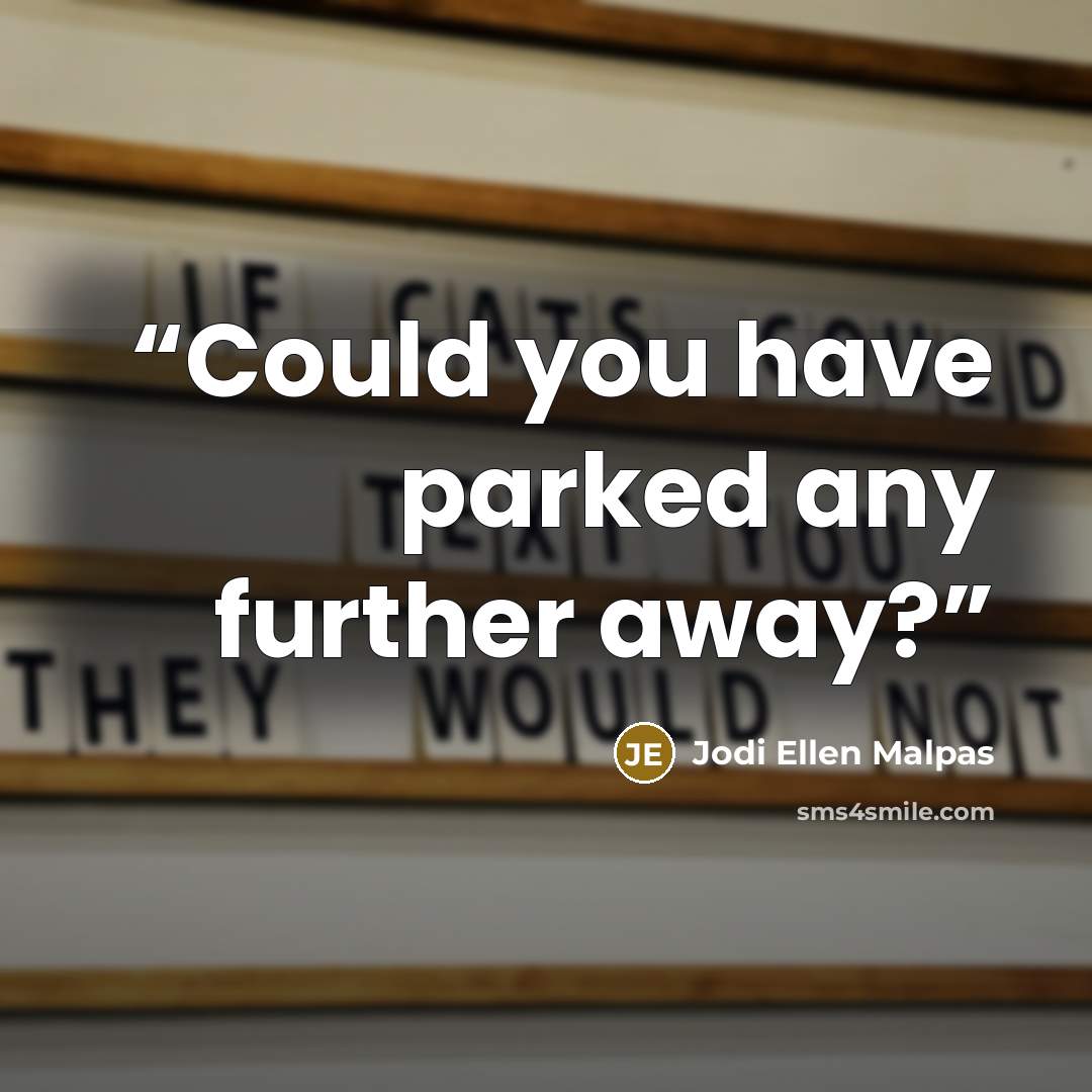 “Could you have parked any further away?” quote by Jodi Ellen Malpas