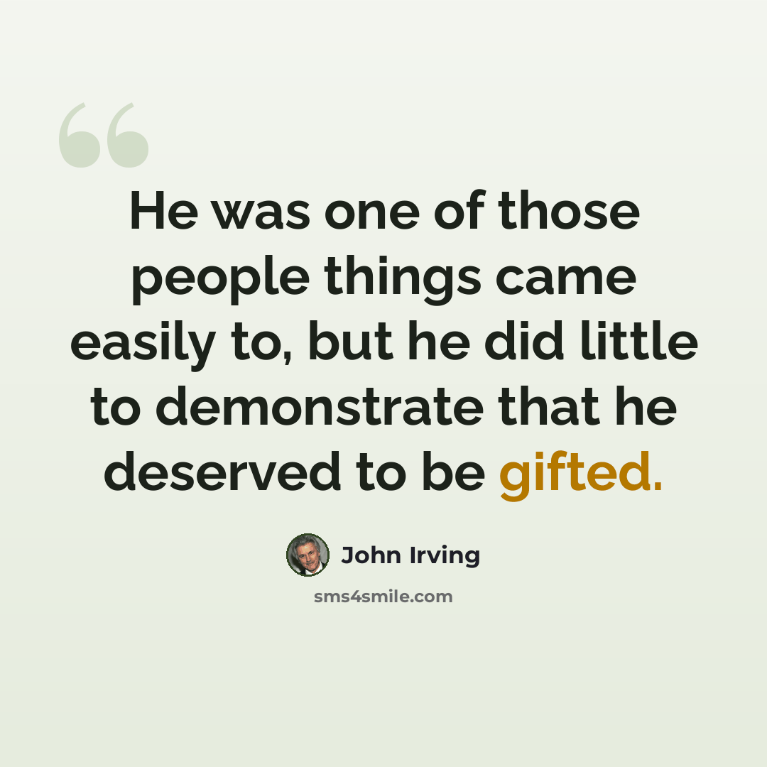 “He was one of those people things came easily to, but he did little to demonstrate that he deserved to be gifted.” quote by John Irving