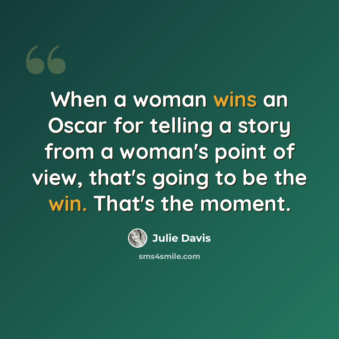 “When a woman wins an Oscar for telling a story from a woman's point of view, that's going to be the win. That's the moment.” quote by Julie Davis