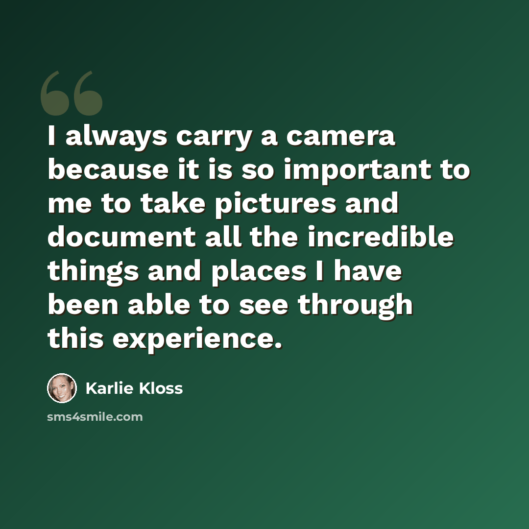 “I always carry a camera because it is so important to me to take pictures and document all the incredible things and places I have been able to see through this experience.” quote by Karlie Kloss