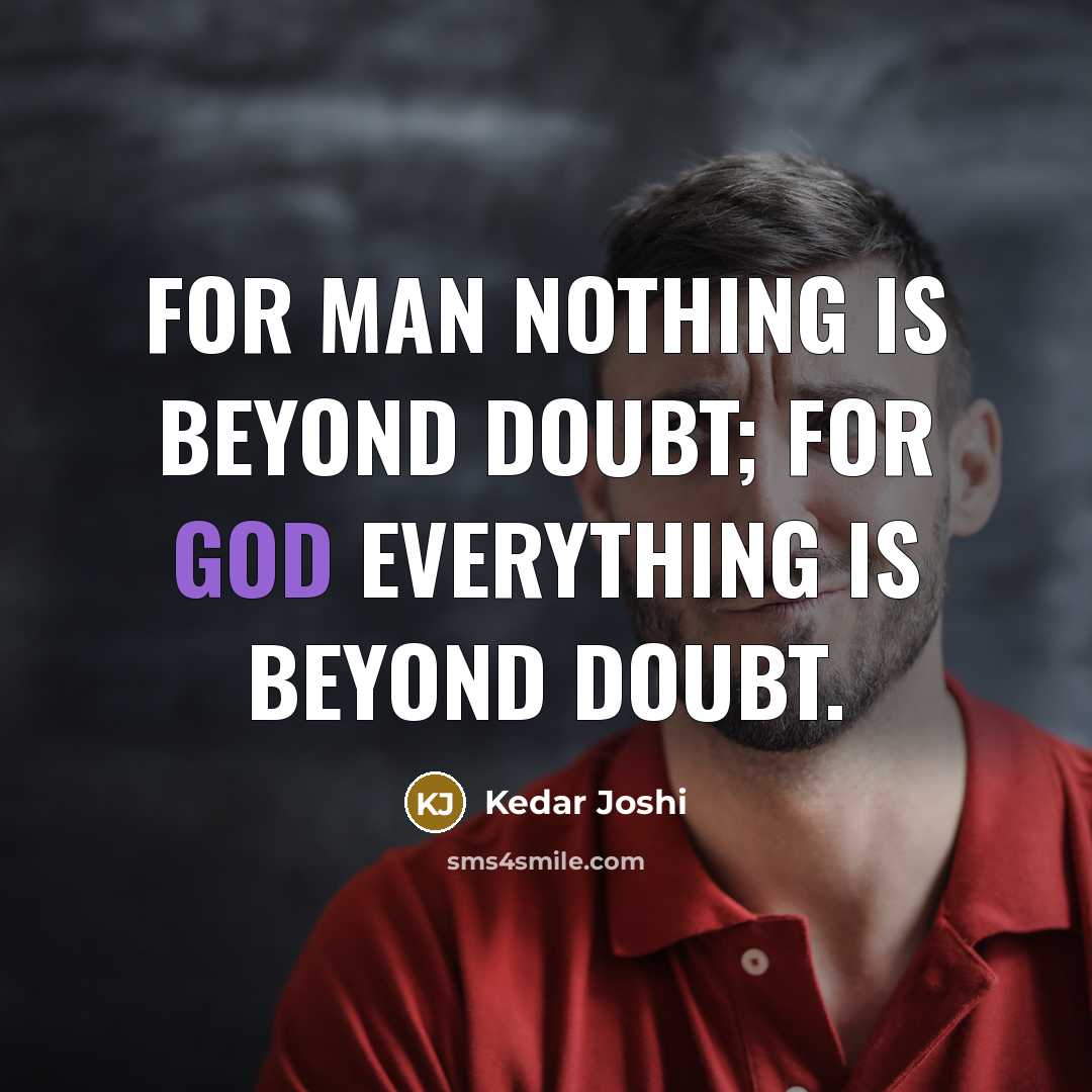 “For Man nothing is beyond doubt; for God everything is beyond doubt.” quote by Kedar Joshi