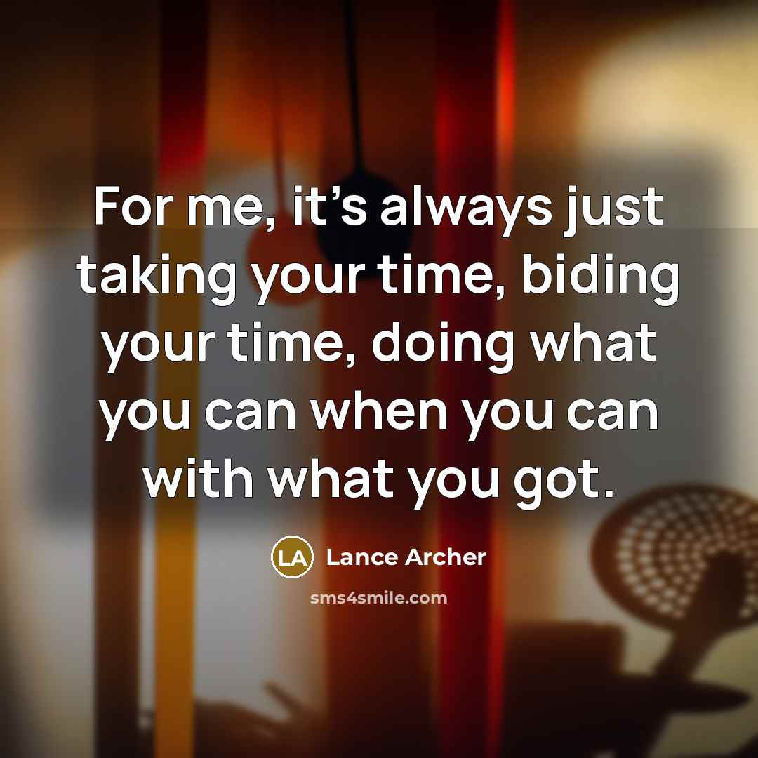 “For me, it's always just taking your time, biding your time, doing what you can when you can with what you got.” quote by Lance Archer
