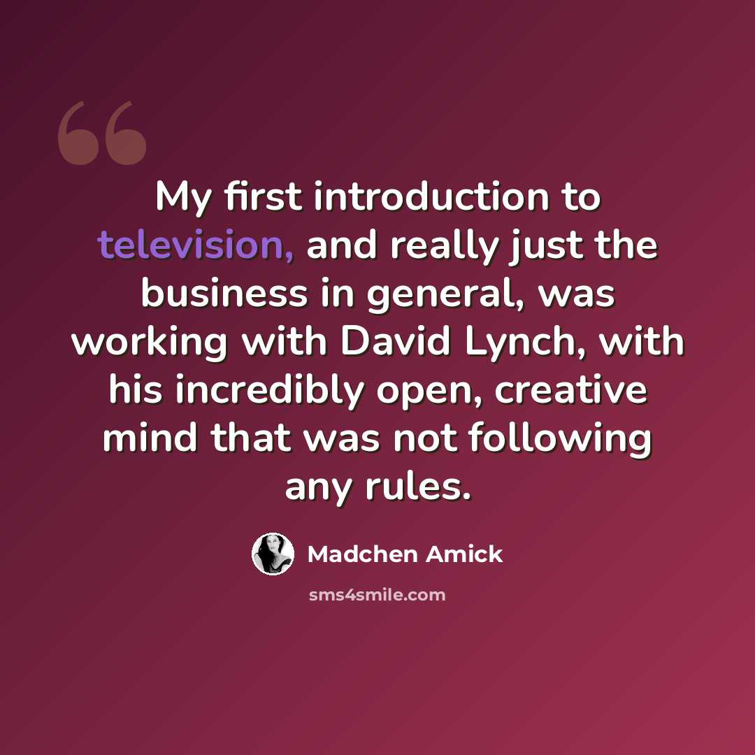 “My first introduction to television, and really just the business in general, was working with David Lynch, with his incredibly open, creative mind that was not following any rules.” quote by Madchen Amick