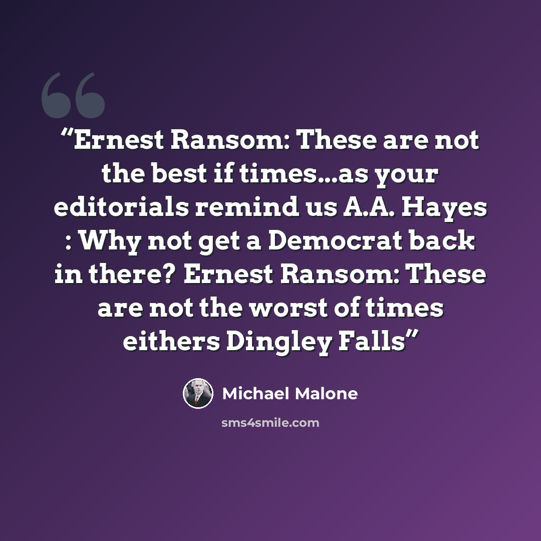 “Ernest Ransom: These are not the best if times...as your editorials remind us A.A. Hayes : Why not get a Democrat back in there? Ernest Ransom: These are not the worst of times eithers Dingley Falls” quote by Michael Malone
