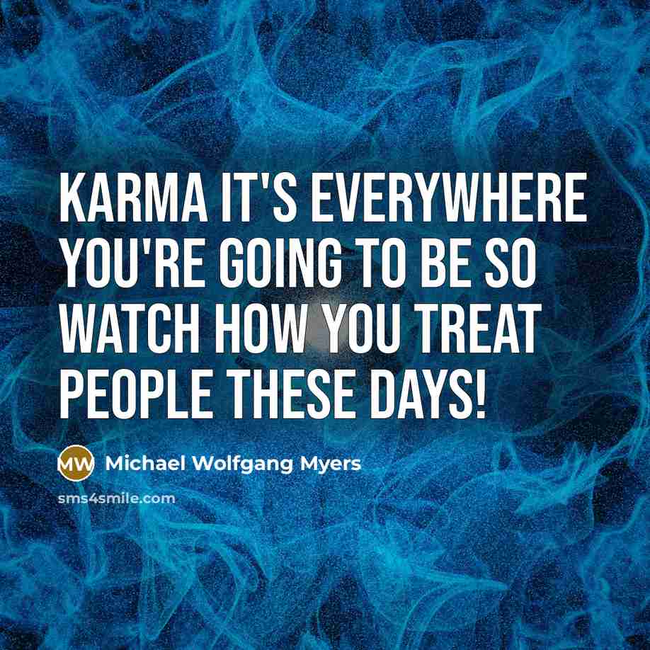 “Karma it's everywhere you're going to be so watch how you treat people these days!” quote by Michael Wolfgang Myers