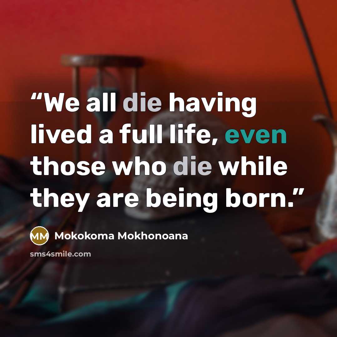 “We all die having lived a full life, even those who die while they are being born.” quote by Mokokoma Mokhonoana