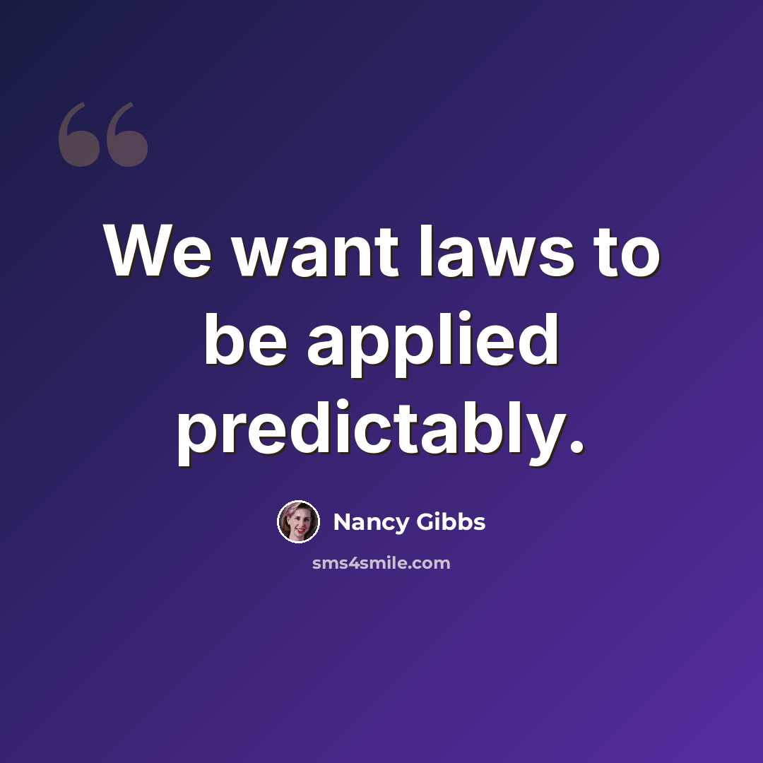 “We want laws to be applied predictably.” quote by Nancy Gibbs