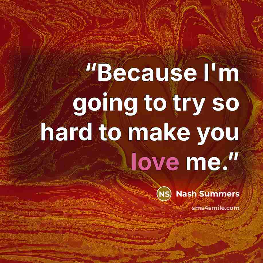 “Because I'm going to try so hard to make you love me.” quote by Nash Summers