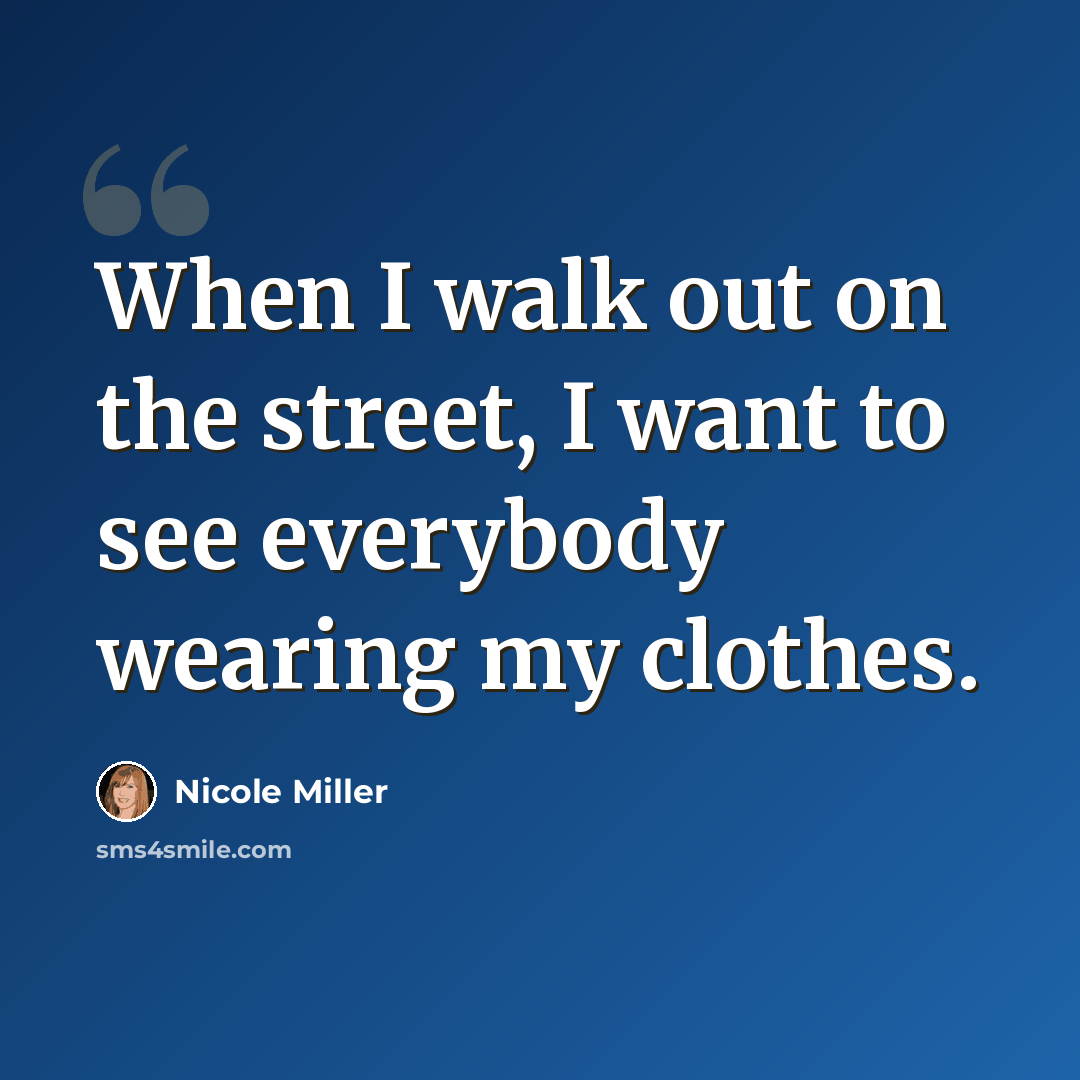 “When I walk out on the street, I want to see everybody wearing my clothes.” quote by Nicole Miller