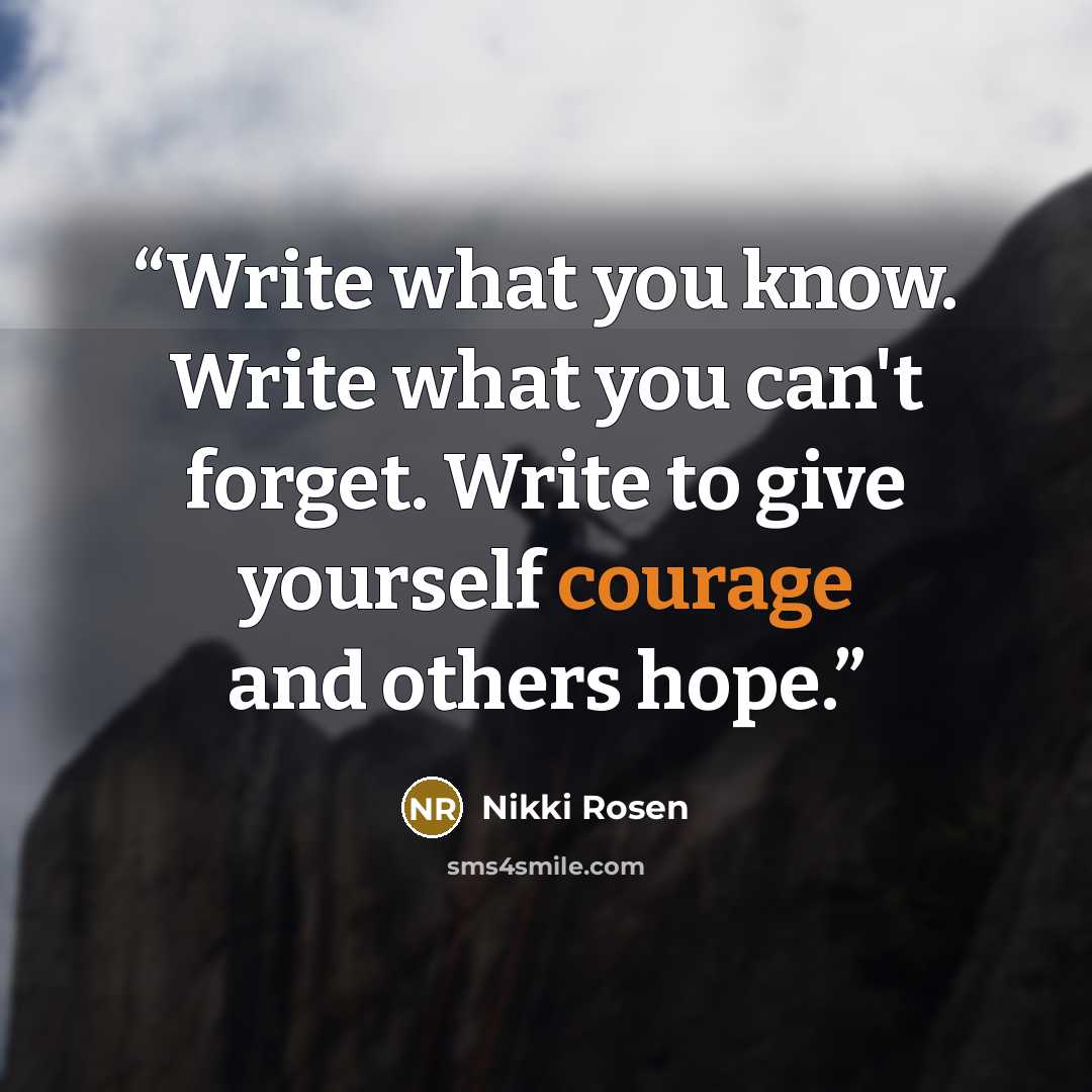 “Write what you know. Write what you can't forget. Write to give yourself courage and others hope.” quote by Nikki Rosen