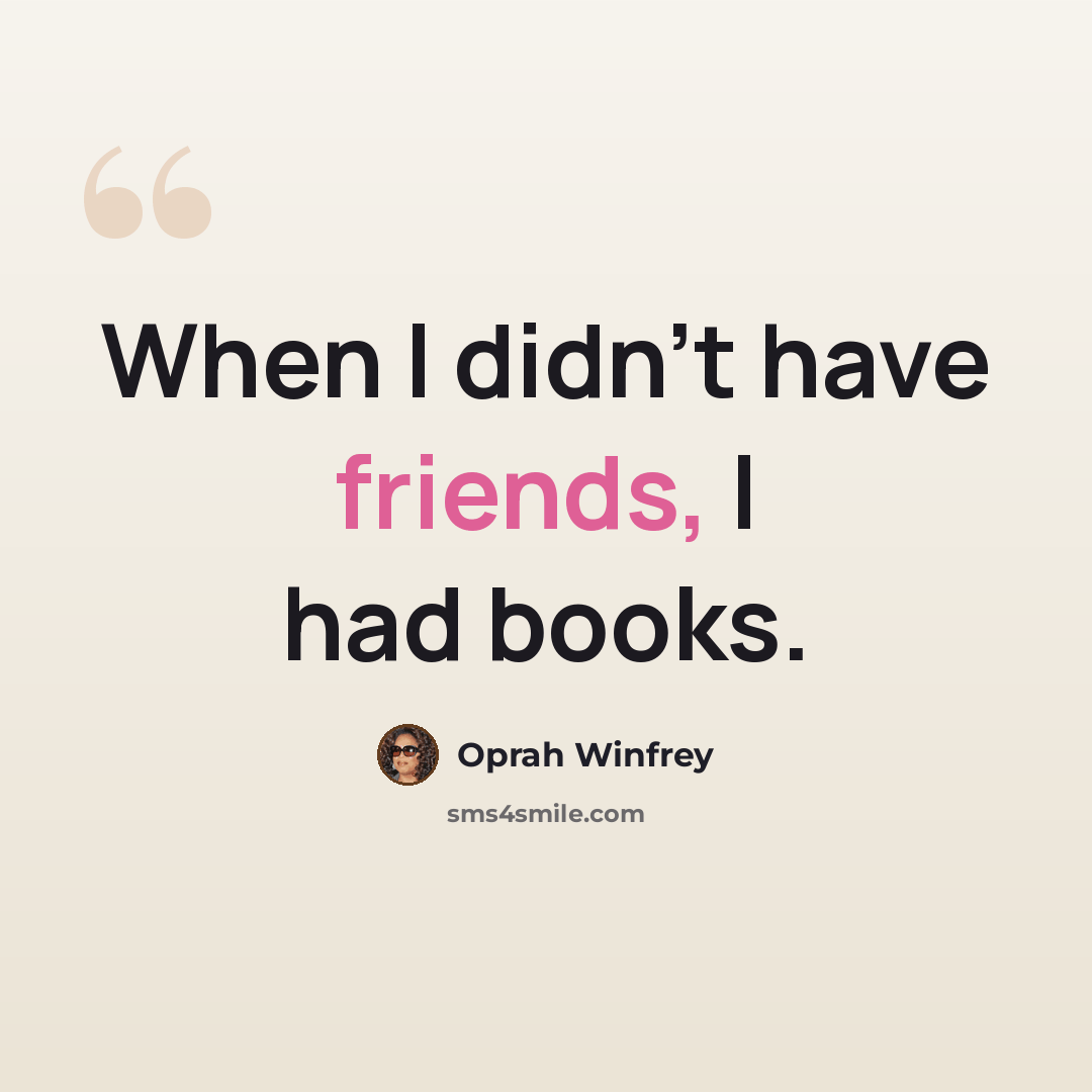“When I didn't have friends, I had books.” quote by Oprah Winfrey