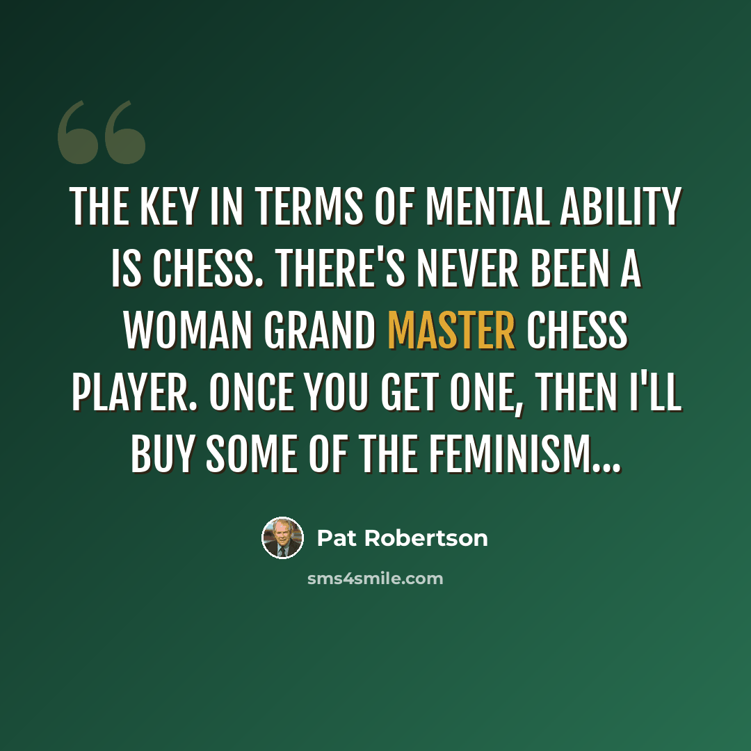 “The key in terms of mental ability is chess. There's never been a woman Grand Master chess player. Once you get one, then I'll buy some of the feminism...” quote by Pat Robertson