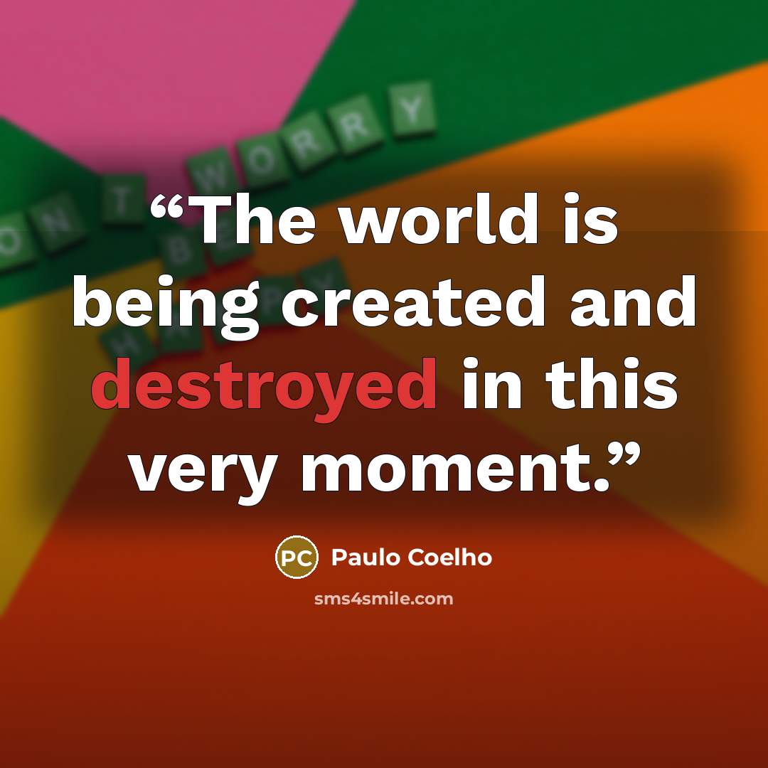 “The world is being created and destroyed in this very moment.” quote by Paulo Coelho