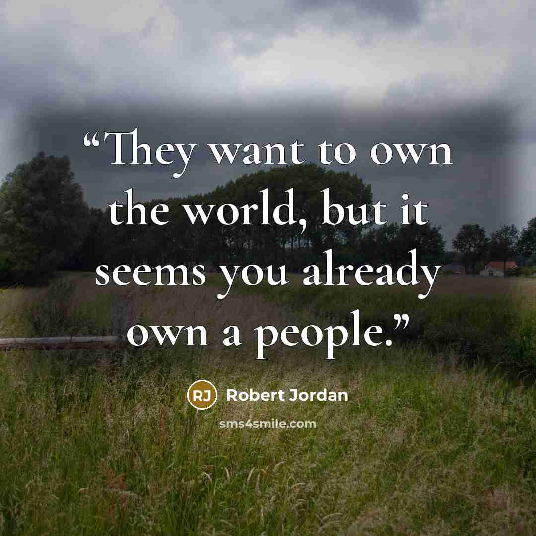 “They want to own the world, but it seems you already own a people.” quote by Robert Jordan