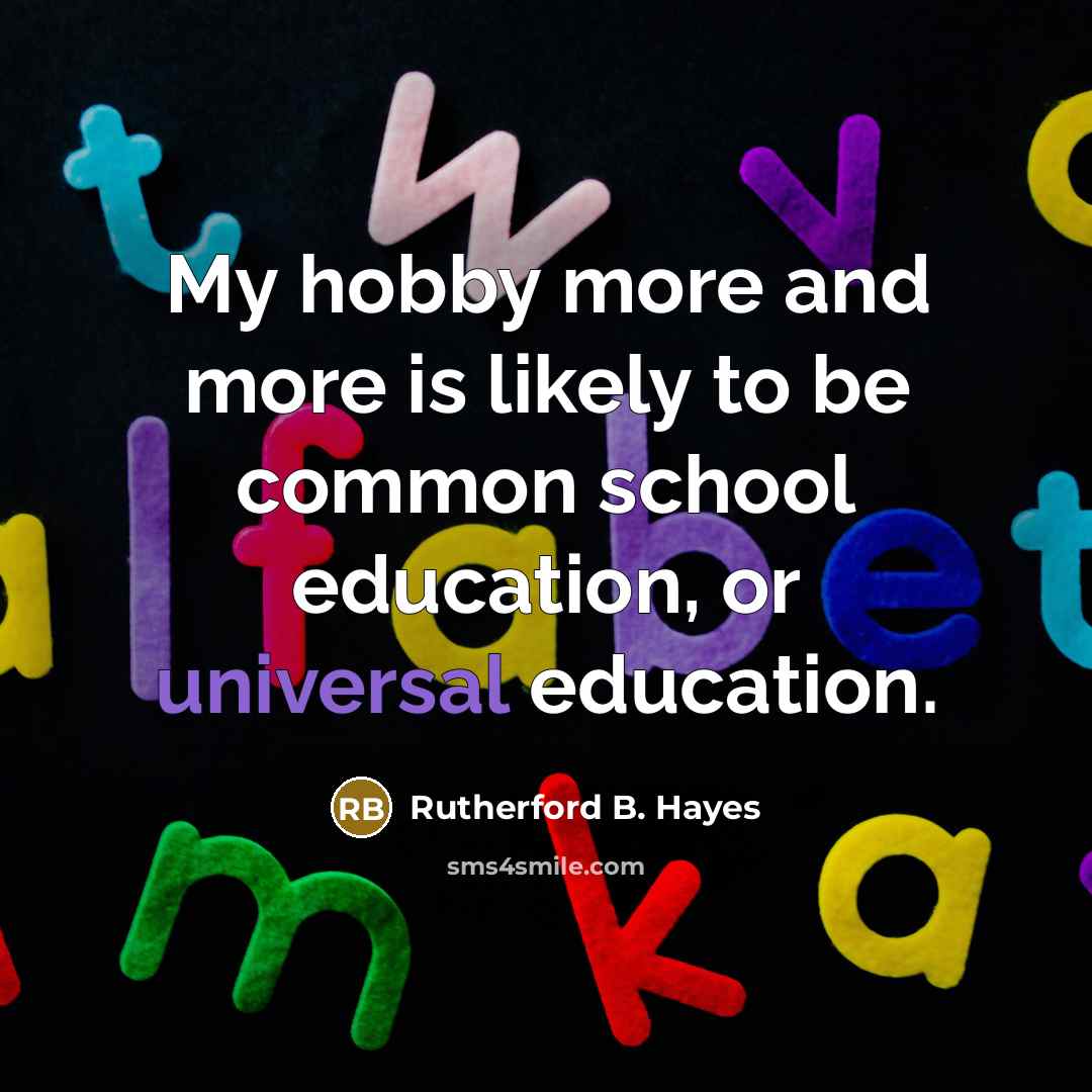 “My hobby more and more is likely to be common school education, or universal education.” quote by Rutherford B. Hayes