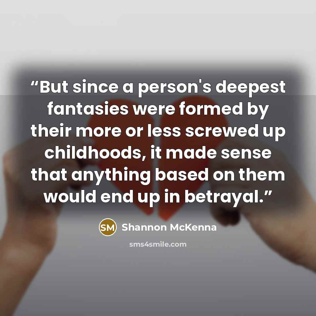 “But since a person's deepest fantasies were formed by their more or less screwed up childhoods, it made sense that anything based on them would end up in betrayal.” quote by Shannon McKenna