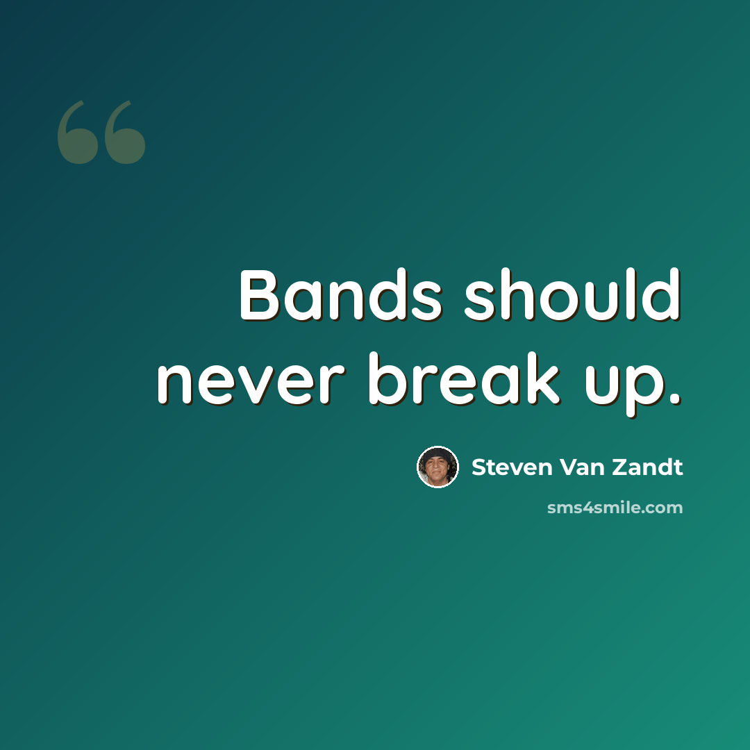“Bands should never break up.” quote by Steven Van Zandt