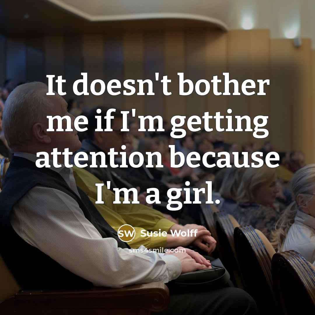 “It doesn't bother me if I'm getting attention because I'm a girl.” quote by Susie Wolff