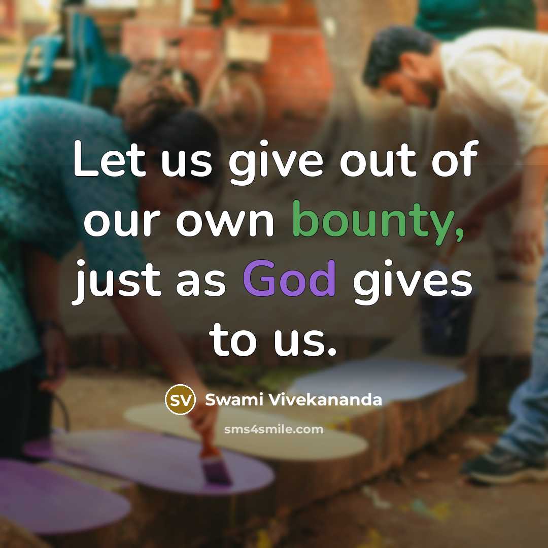 “Let us give out of our own bounty, just as God gives to us.” quote by Swami Vivekananda