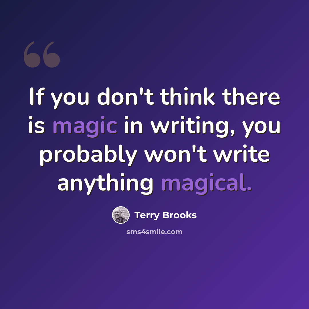 “If you don't think there is magic in writing, you probably won't write anything magical.” quote by Terry Brooks