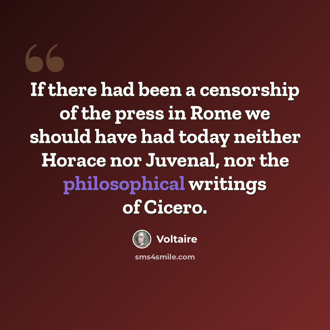 “If there had been a censorship of the press in Rome we should have had today neither Horace nor Juvenal, nor the philosophical writings of Cicero.” quote by Voltaire