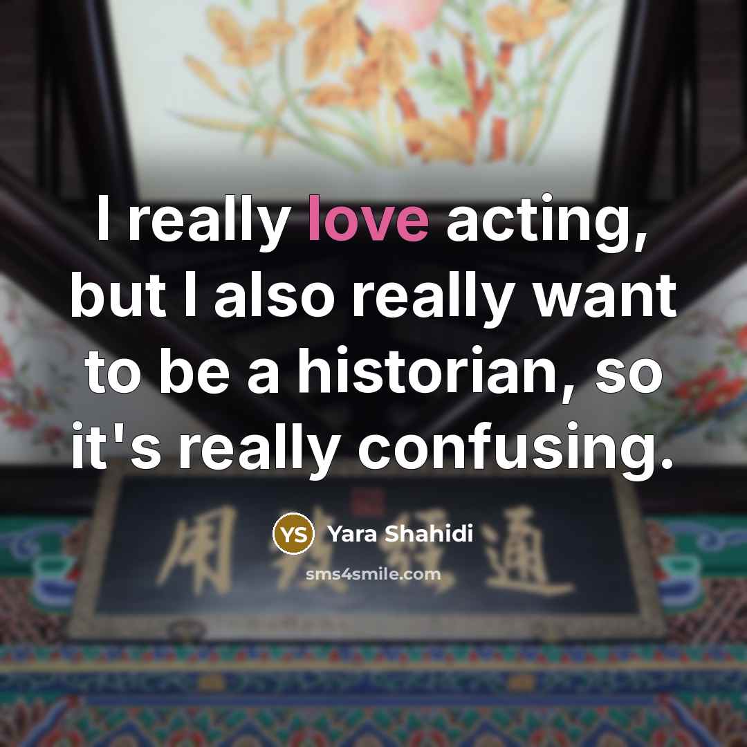 “I really love acting, but I also really want to be a historian, so it's really confusing.” quote by Yara Shahidi