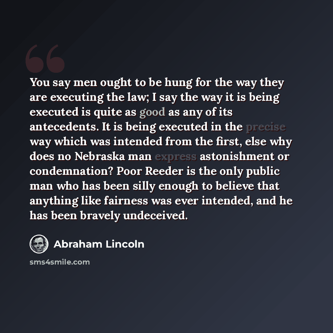 “You say men ought to be hung for the way they are executing the law; I say the way it is being executed is quite as good as any of its antecedents. It is being executed in the precise way which was intended from the first, else why does no Nebraska man express astonishment or condemnation? Poor…” quote by Abraham Lincoln