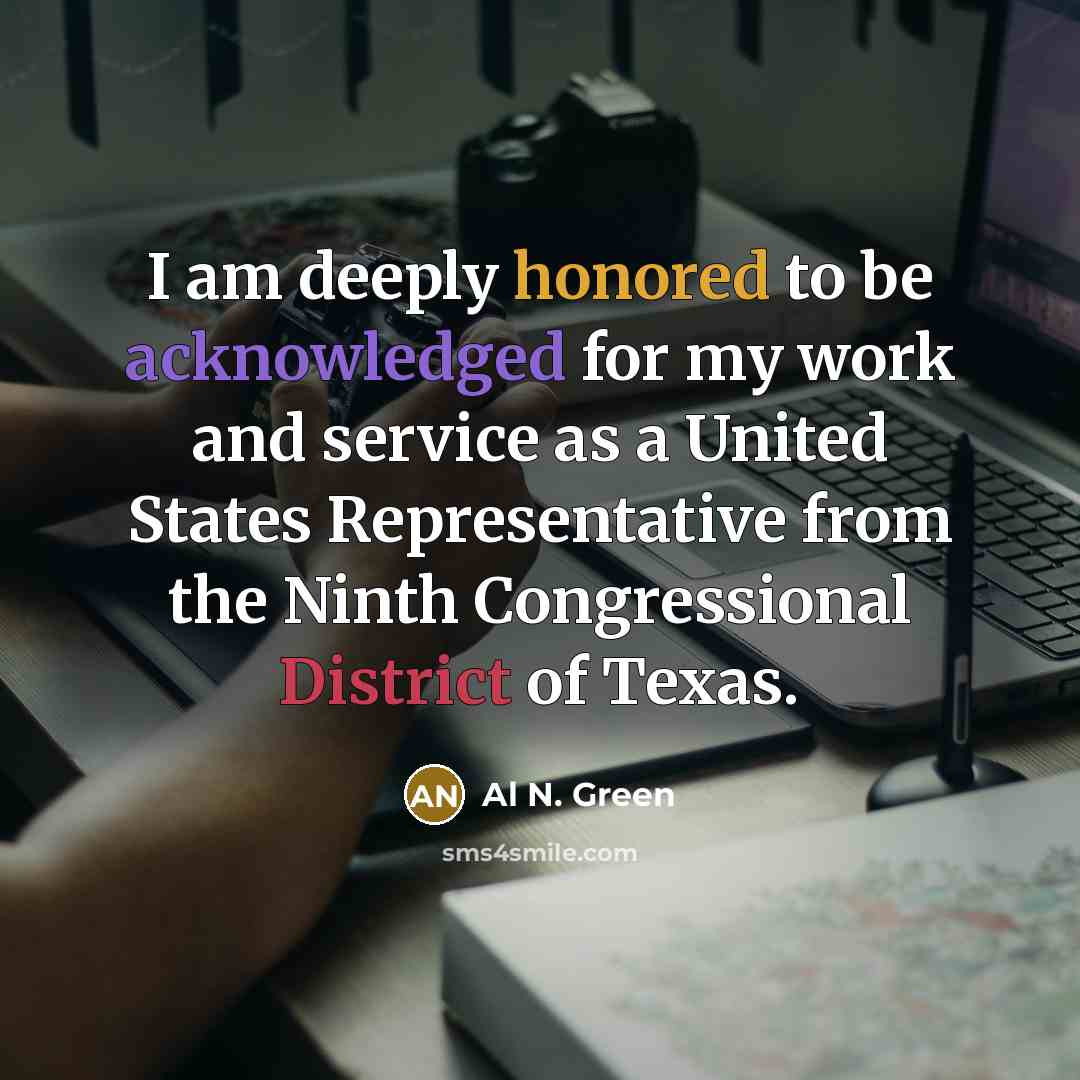 “I am deeply honored to be acknowledged for my work and service as a United States Representative from the Ninth Congressional District of Texas.” quote by Al N. Green