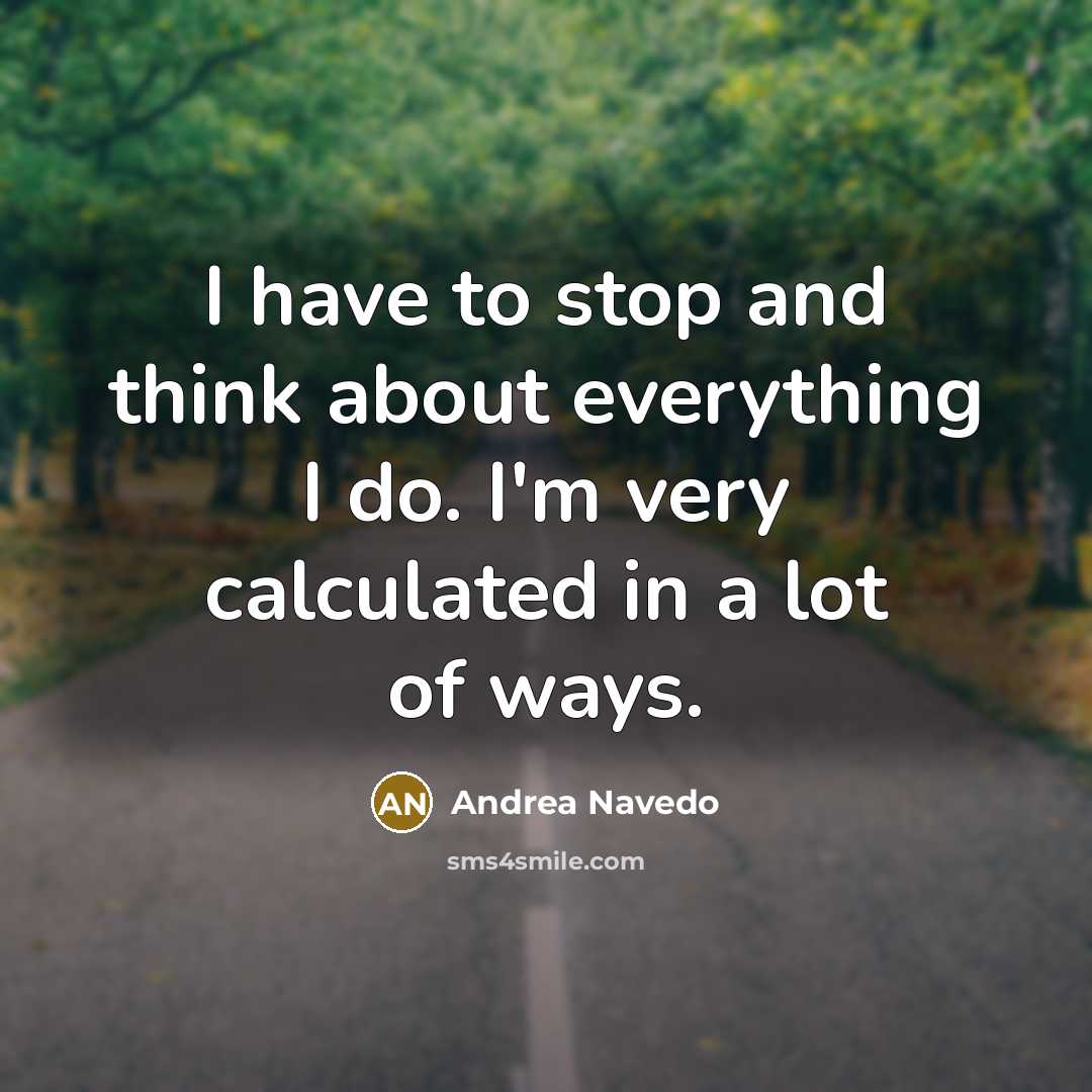“I have to stop and think about everything I do. I'm very calculated in a lot of ways.” quote by Andrea Navedo