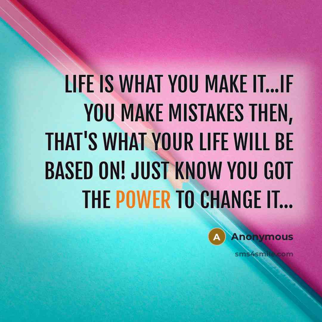 “Life is what you make it...If you make mistakes then, that's what your life will be based on! Just know you got the power to change it...” quote by Anonymous