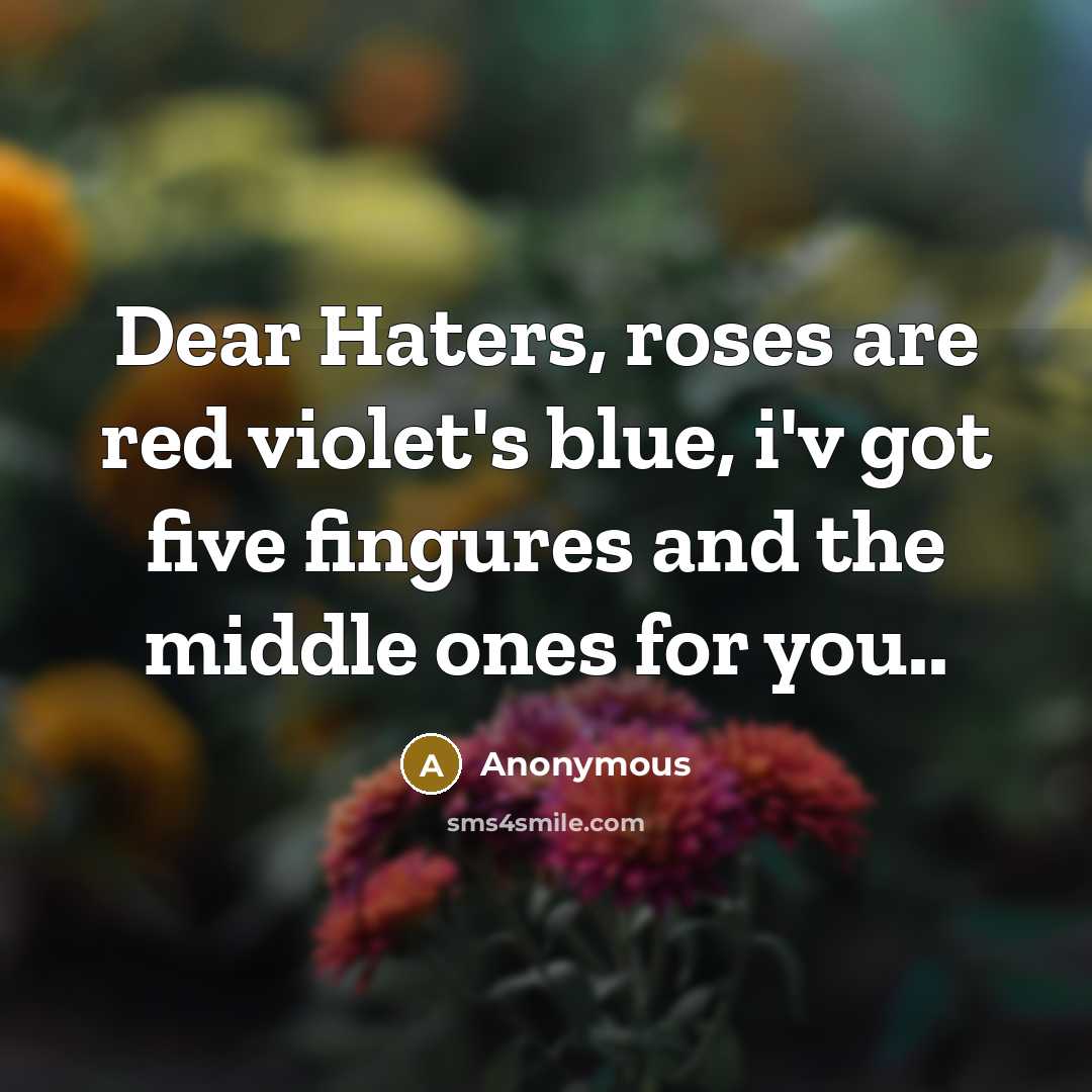 “Dear Haters, roses are red violet's blue, i'v got five fingures and the middle ones for you..” quote by Anonymous