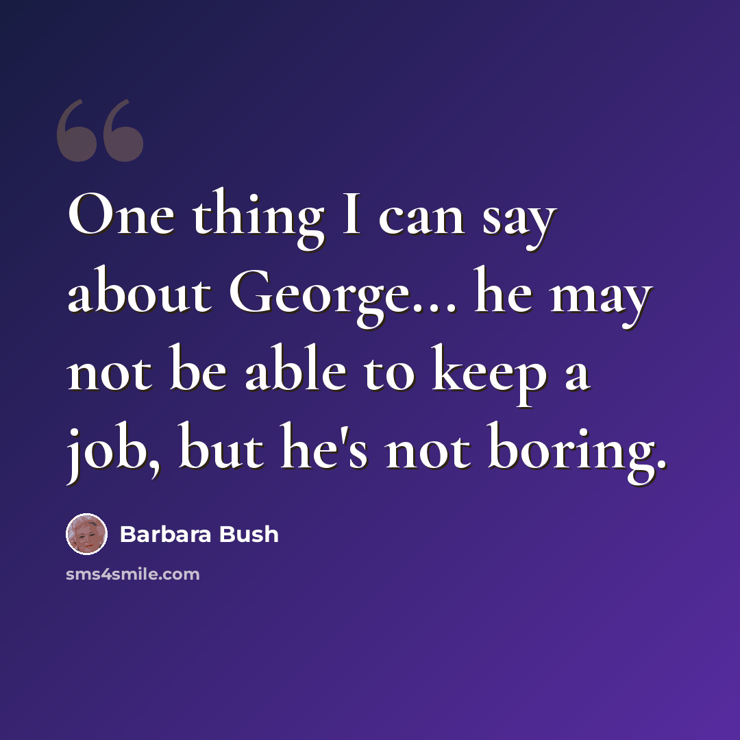 “One thing I can say about George... he may not be able to keep a job, but he's not boring.” quote by Barbara Bush