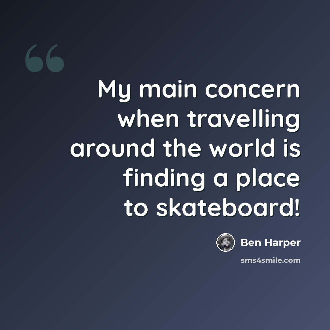 “My main concern when travelling around the world is finding a place to skateboard!” quote by Ben Harper