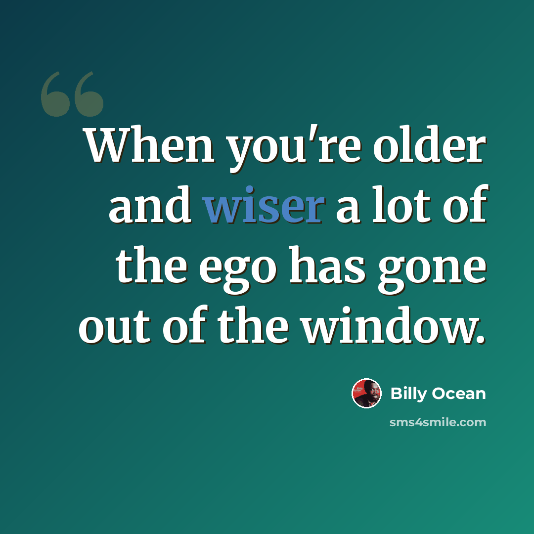 “When you're older and wiser a lot of the ego has gone out of the window.” quote by Billy Ocean