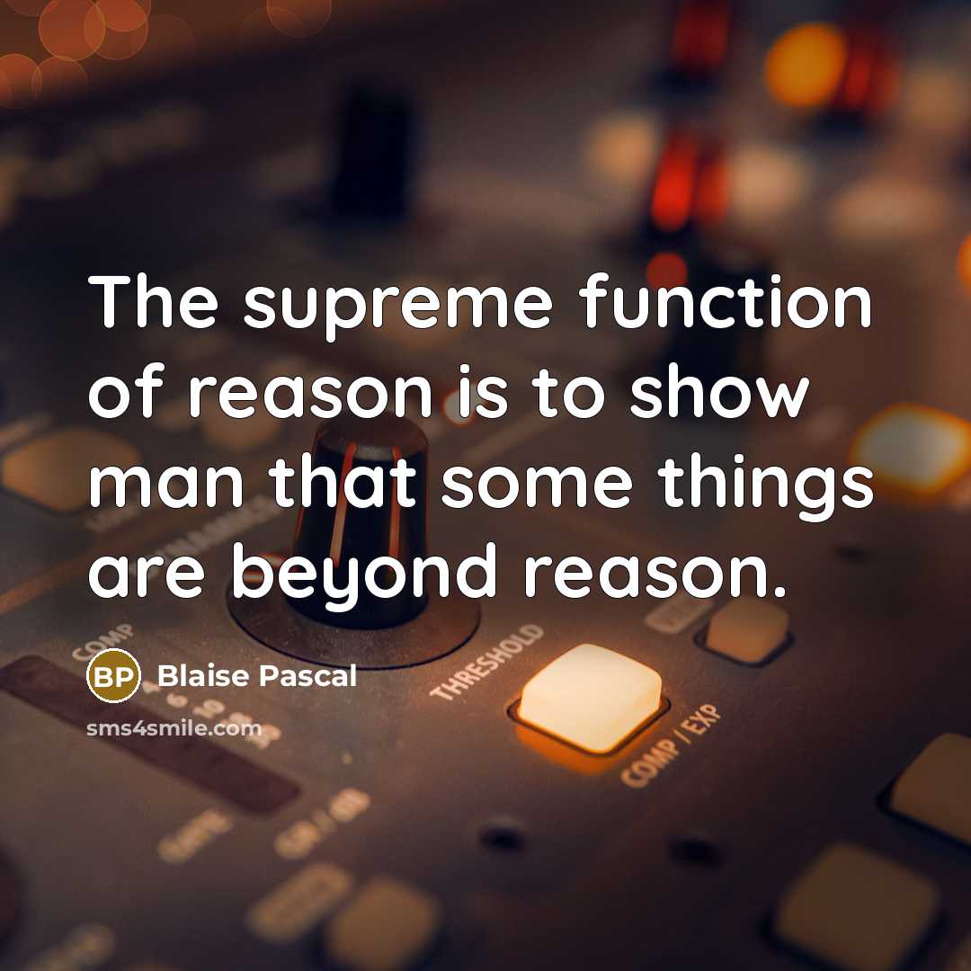“The supreme function of reason is to show man that some things are beyond reason.” quote by Blaise Pascal