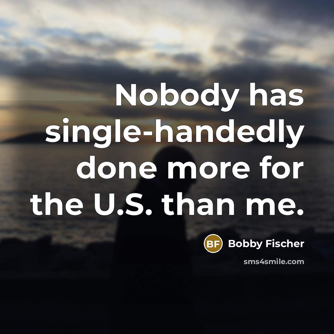 “Nobody has single-handedly done more for the U.S. than me.” quote by Bobby Fischer