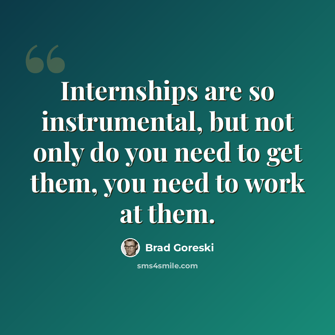 “Internships are so instrumental, but not only do you need to get them, you need to work at them.” quote by Brad Goreski