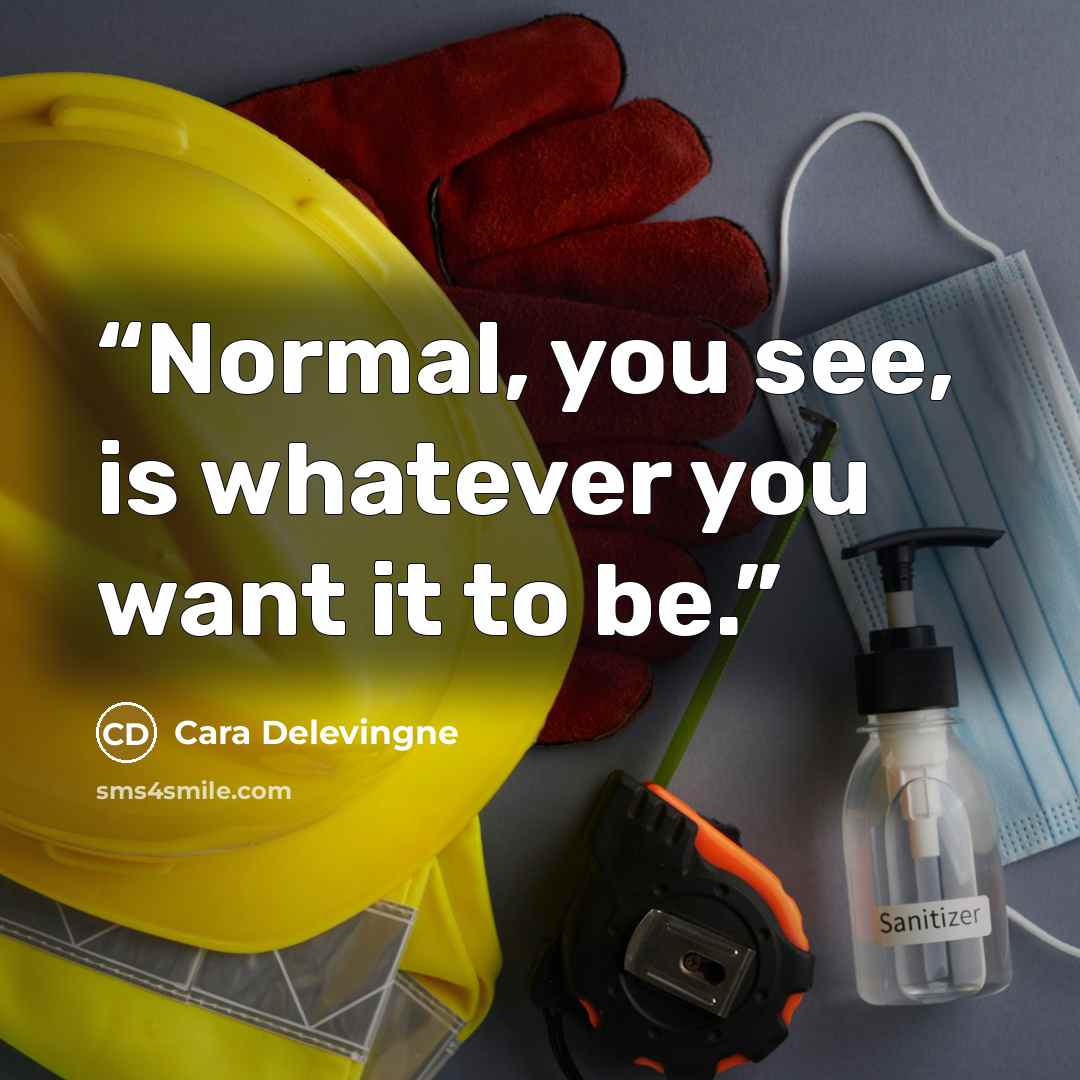 “Normal, you see, is whatever you want it to be.” quote by Cara Delevingne