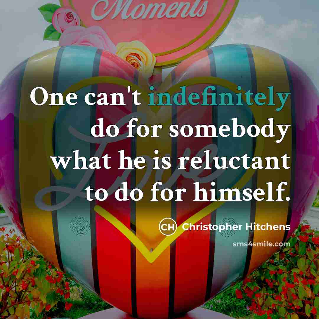 “One can't indefinitely do for somebody what he is reluctant to do for himself.” quote by Christopher Hitchens