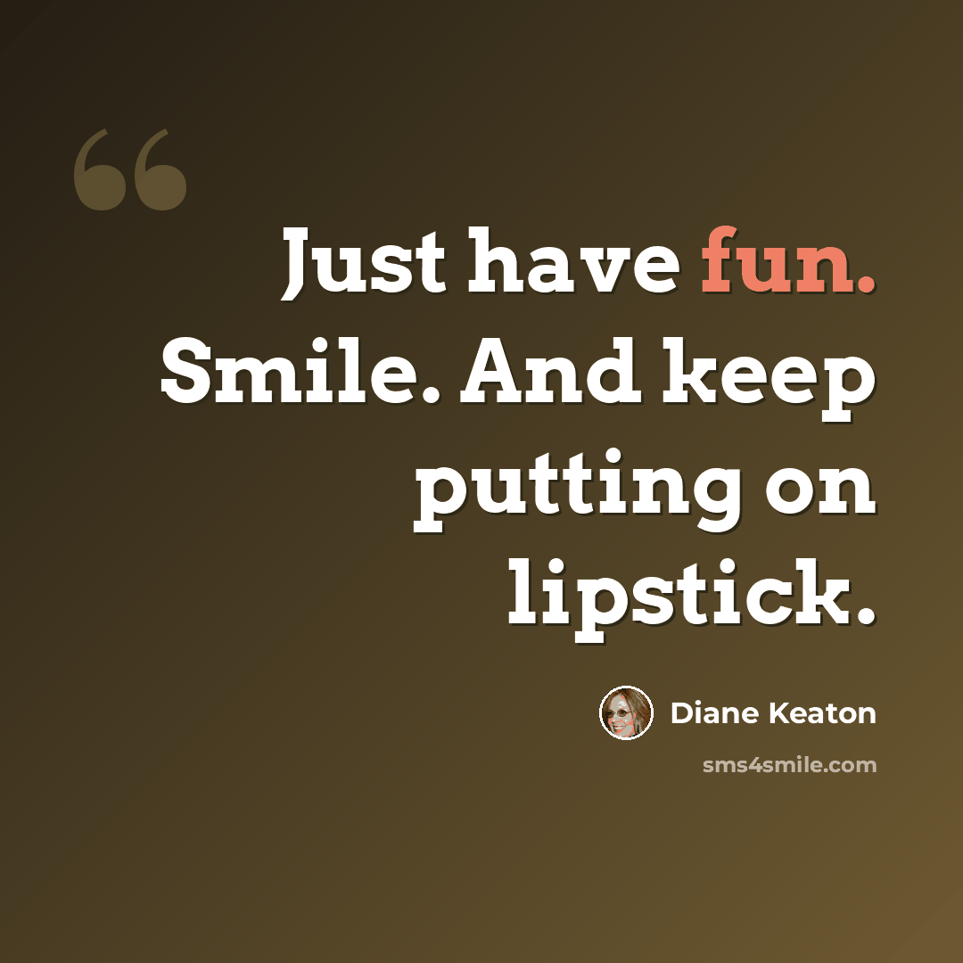 “Just have fun. Smile. And keep putting on lipstick.” quote by Diane Keaton