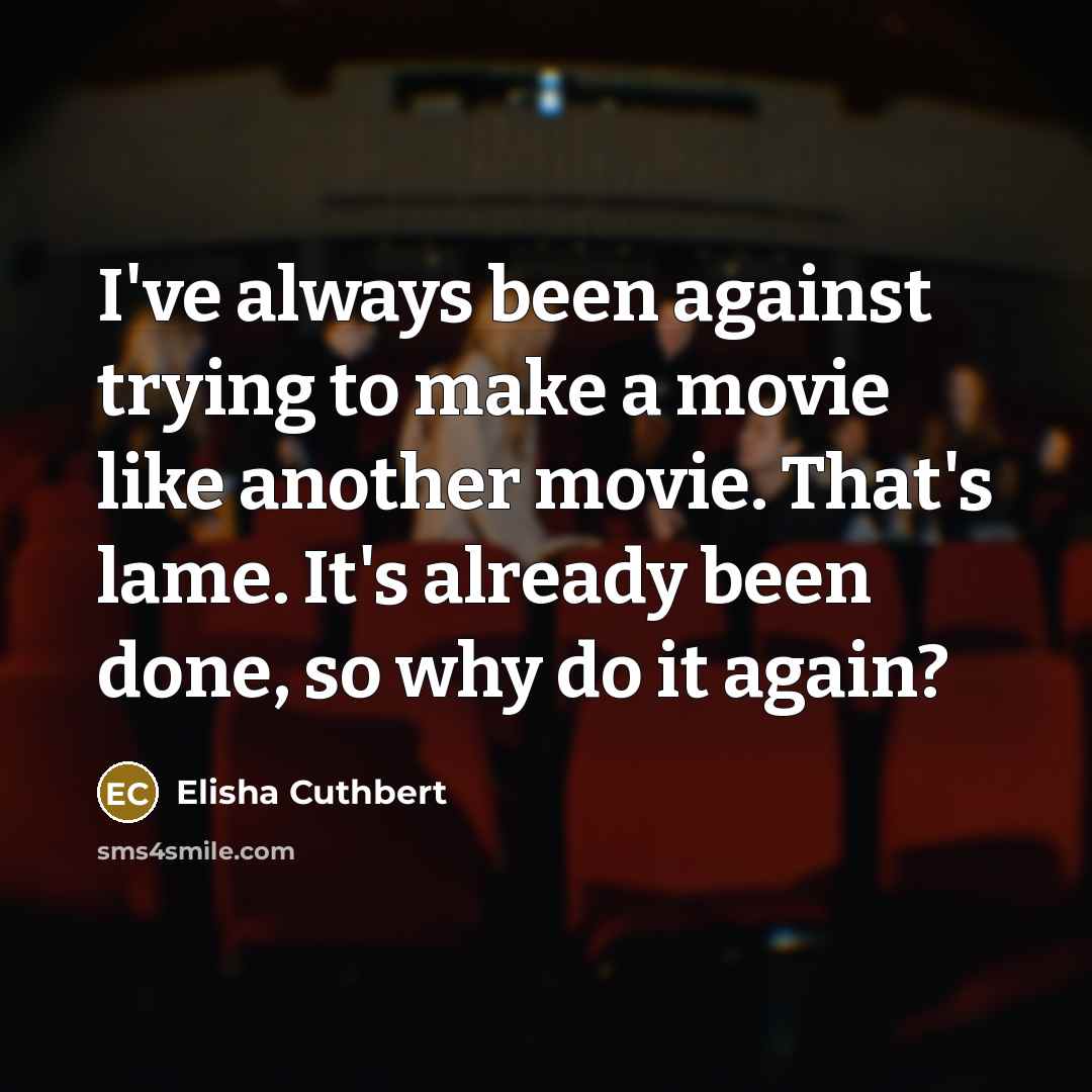 “I've always been against trying to make a movie like another movie. That's lame. It's already been done, so why do it again?” quote by Elisha Cuthbert