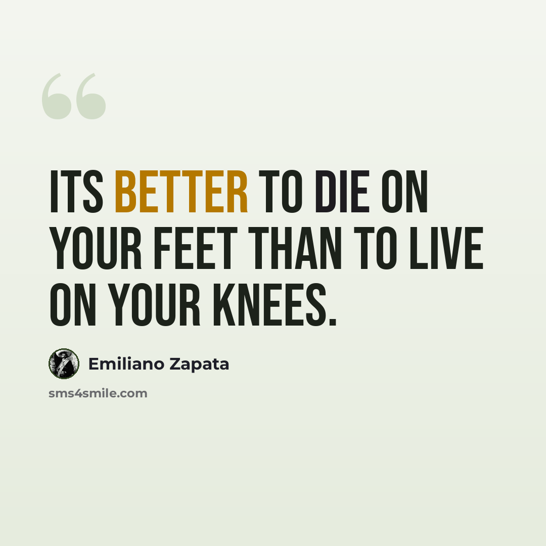 “Its better to die on your feet than to live on your knees.” quote by Emiliano Zapata