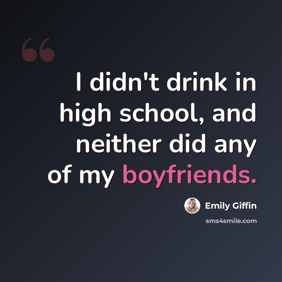 “I didn't drink in high school, and neither did any of my boyfriends.” quote by Emily Giffin