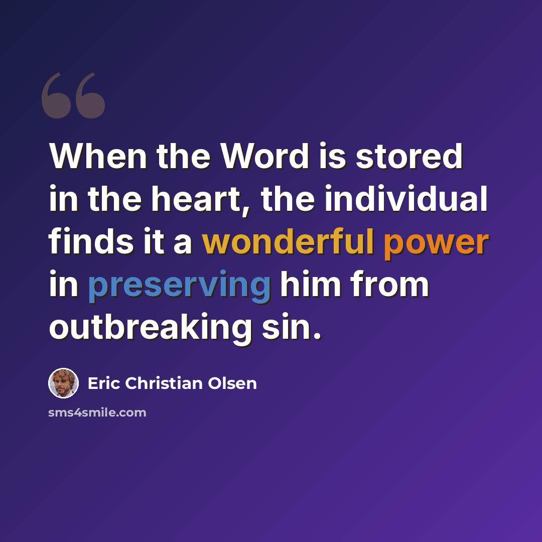 “When the Word is stored in the heart, the individual finds it a wonderful power in preserving him from outbreaking sin.” quote by Eric Christian Olsen