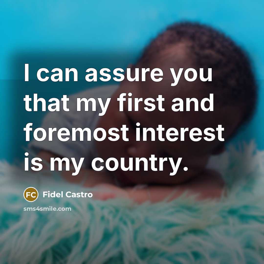 “I can assure you that my first and foremost interest is my country.” quote by Fidel Castro