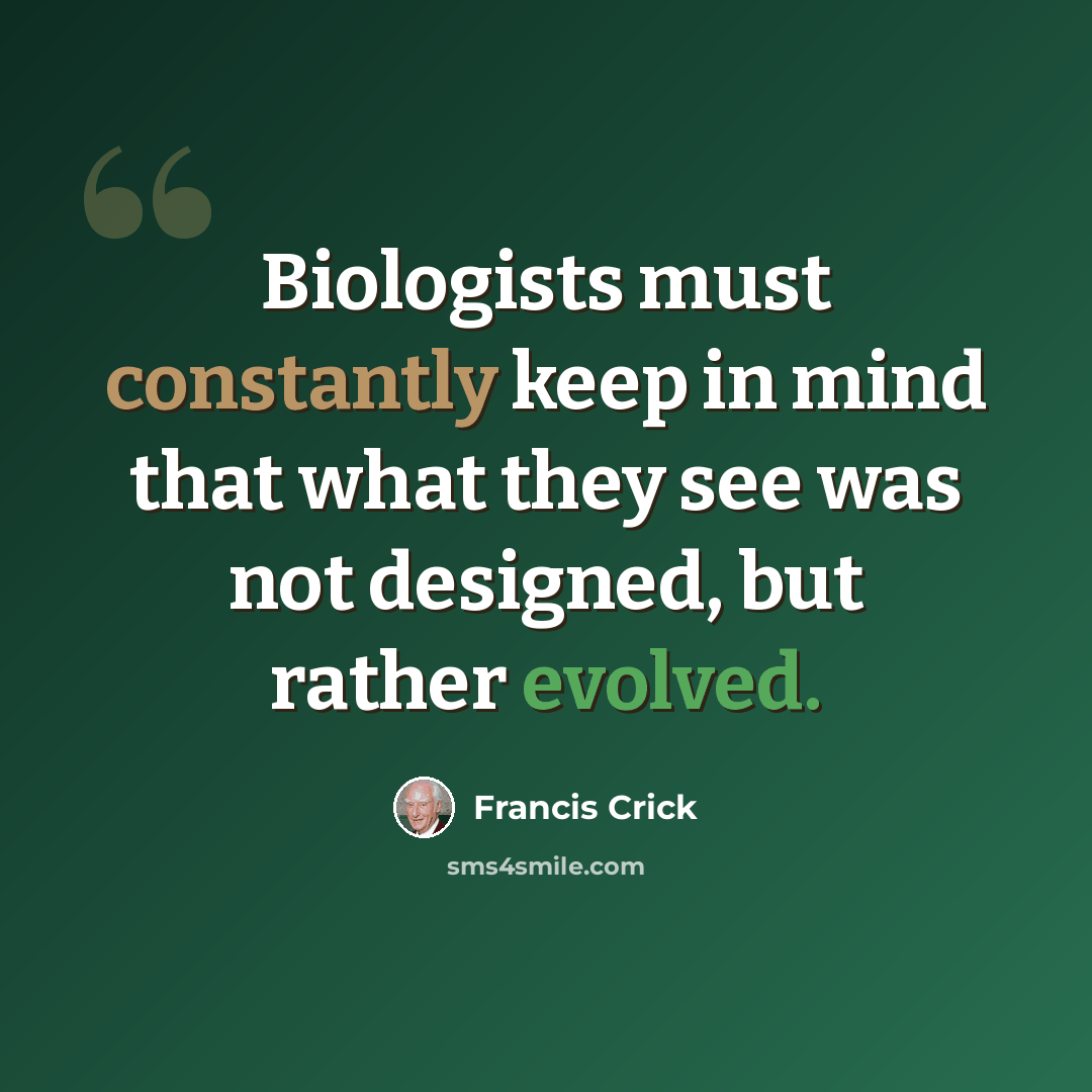 “Biologists must constantly keep in mind that what they see was not designed, but rather evolved.” quote by Francis Crick