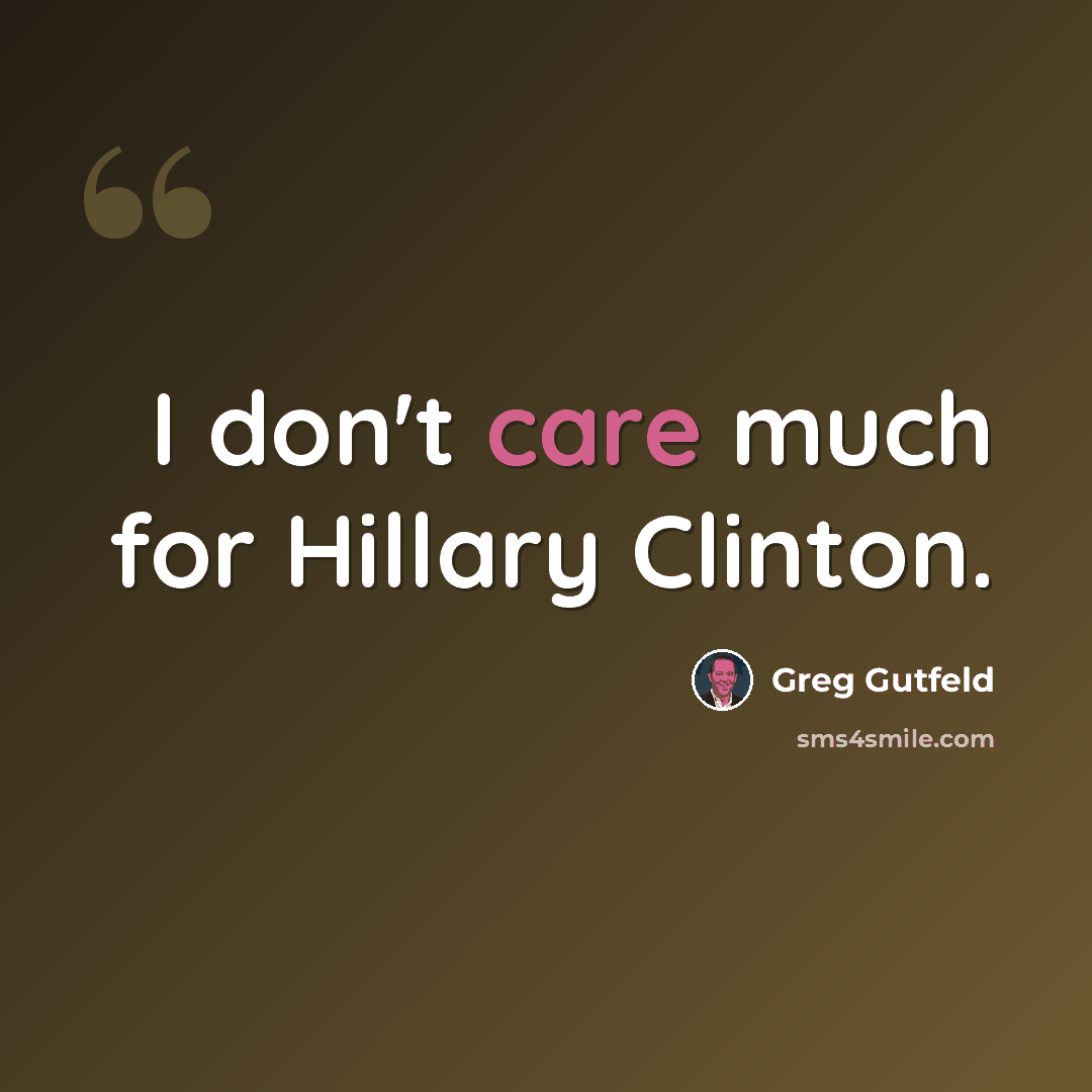 “I don't care much for Hillary Clinton.” quote by Greg Gutfeld